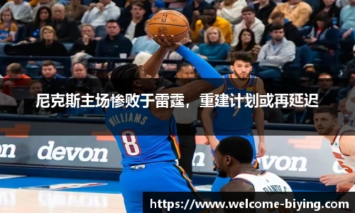 尼克斯主场惨败于雷霆，重建计划或再延迟