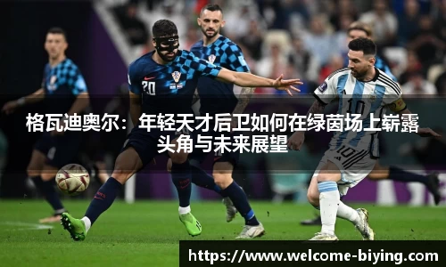 格瓦迪奥尔：年轻天才后卫如何在绿茵场上崭露头角与未来展望