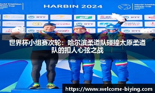 世界杯小组赛次轮：哈尔滨柔道队碰撞太原柔道队的扣人心弦之战